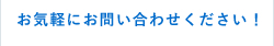 お気軽にお問い合わせください